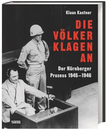 Die Völker klagen an: Der Nürnberger Prozess 1945 - 1946