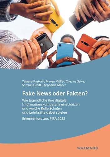 Fake News oder Fakten? Wie Jugendliche ihre digitale Informationskompetenz einschätzen und welche Rolle Schulen und Lehrkräfte dabei spielen: Erkenntnisse aus PISA 2022 von Waxmann