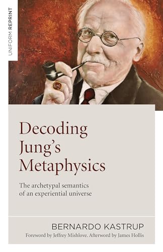 Decoding Jung's Metaphysics: The Archetypal Semantics of an Experiential Universe Decoding Jung's Metaphysics: The Archetypal Semantics of an Experiential Universe