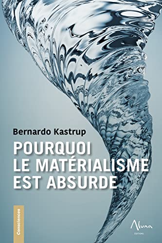 Pourquoi le matérialisme est absurde: Comment les vrais sceptiques savent que la mort n'existe pas et explorent des réponses à la vie, à l'univers et à tout le reste