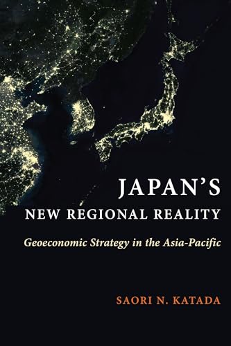 Japan’s New Regional Reality: Geoeconomic Strategy in the Asia-Pacific (Contemporary Asia in the World)