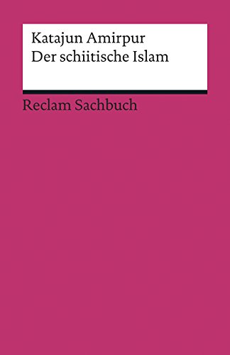 Der schiitische Islam: Amirpur, Katajun – Erläuterungen; Weltreligionen (Reclams Universal-Bibliothek)