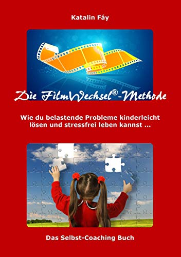 Die FilmWechsel-Methode: Wie du belastende Probleme kinderleicht lösen und stressfrei leben kannst ... Ein Selbst-Coaching Buch