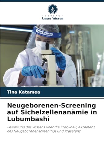 Neugeborenen-Screening auf Sichelzellenanämie in Lubumbashi: Bewertung des Wissens über die Krankheit, Akzeptanz des Neugeborenenscreenings und Prävalenz von Verlag Unser Wissen