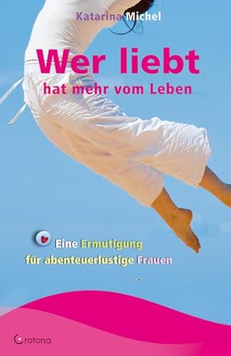 Wer liebt hat mehr vom Leben: Eine Ermutigung für abenteuerlustige Frauen von Crotona