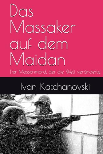 Das Massaker auf dem Maidan: Der Massenmord, der die Welt veränderte von Der Politikchronist e.V.