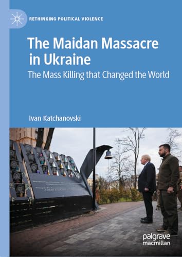 The Maidan Massacre in Ukraine: The Mass Killing that Changed the World (Rethinking Political Violence)