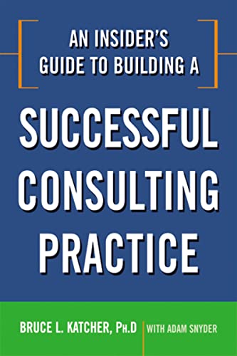 An Insider's Guide to Building a Successful Consulting Practice