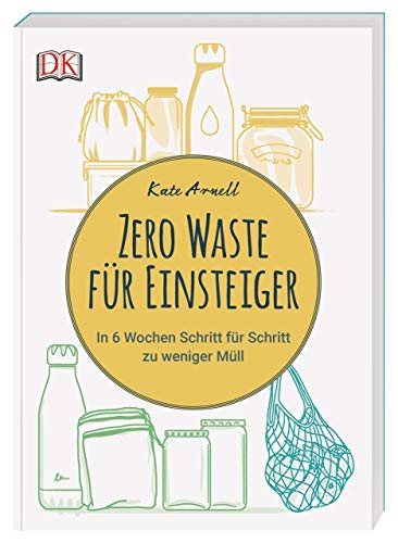 Zero Waste für Einsteiger: In 6 Wochen Schritt für Schritt zu weniger Müll von DK