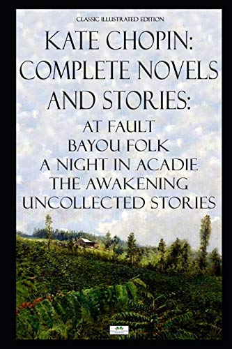 Kate Chopin: Complete Novels and Stories: At Fault, Bayou Folk, A Night in Acadie, The Awakening, Uncollected Stories (Classic Illustrated Edition) von Independently Published