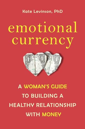 Emotional Currency: A Woman's Guide to Building a Healthy Relationship with Money Emotional Currency: A Woman's Guide to Building a Healthy Relationship with Money