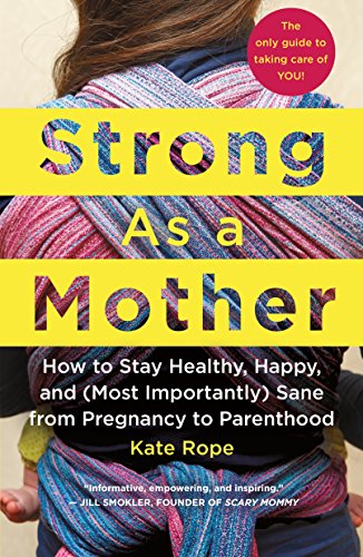 Strong As a Mother: How to Stay Healthy, Happy, and (Most Importantly) Sane from Pregnancy to Parenthood: the Only Guide to Taking Care of You! von St. Martin's Press