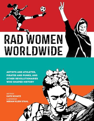 Rad Women Worldwide: Artists and Athletes, Pirates and Punks, and Other Revolutionaries Who Shaped History