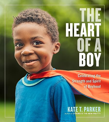 The Heart of a Boy: Celebrating the Strength and Spirit of Boyhood The Heart of a Boy: Celebrating the Strength and Spirit of Boyhood