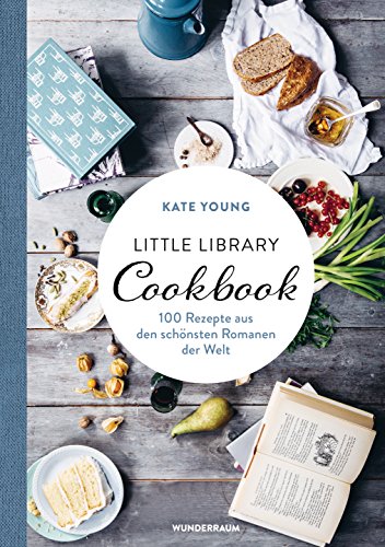 Little Library Cookbook: 100 Rezepte aus den schönsten Romanen der Welt von Wunderraum