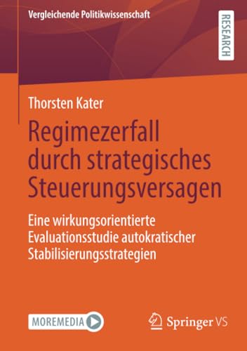 Regimezerfall durch strategisches Steuerungsversagen: Eine wirkungsorientierte Evaluationsstudie autokratischer Stabilisierungsstrategien (Vergleichende Politikwissenschaft) von Springer VS