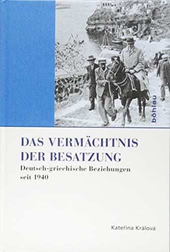 Das Vermächtnis der Besatzung: Deutsch-griechische Beziehungen seit 1940 (Griechenland in Europa: Kultur – Literatur – Geschichte, Band 2) von Bohlau Verlag