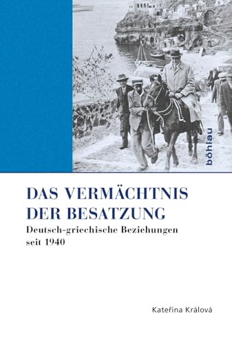 Das Vermächtnis der Besatzung: Deutsch-griechische Beziehungen seit 1940 (Griechenland in Europa: Kultur – Literatur – Geschichte, Band 2) von Bohlau Verlag