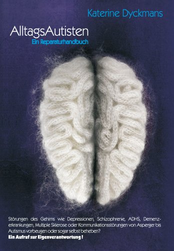 Alltagsautisten - Ein Reparaturhandbuch: Ein Reparaturhandbuch. Störungen des Gehirns wie Depressionen, Schizophrenie, ADHS, Demenzerkrankungen, ... beheben? Ein Aufruf zur Eigenverantwortung!