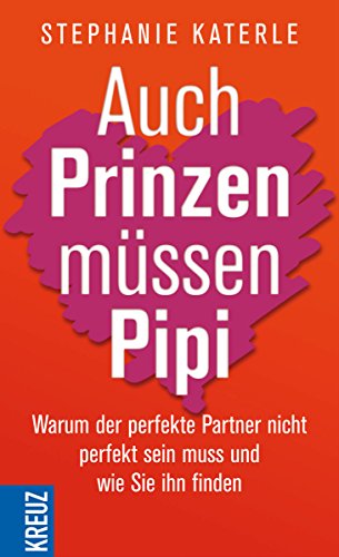 Auch Prinzen müssen Pipi: Warum der perfekte Partner nicht perfekt sein muss - und wie Sie ihn finden