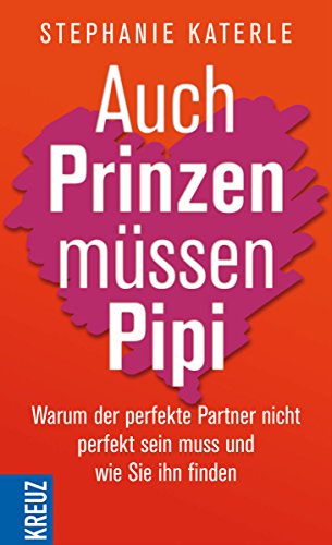 Auch Prinzen müssen Pipi: Warum der perfekte Partner nicht perfekt sein muss - und wie Sie ihn finden