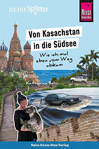 Reise Know-How ReiseSplitter: Von Kasachstan in die Südsee – Wie ich mal eben vom Weg abkam von Reise Know-How Rump GmbH
