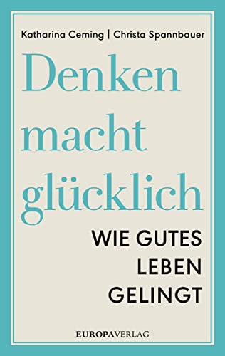 Denken macht glücklich: Wie gutes Leben gelingt von Europa Verlag GmbH