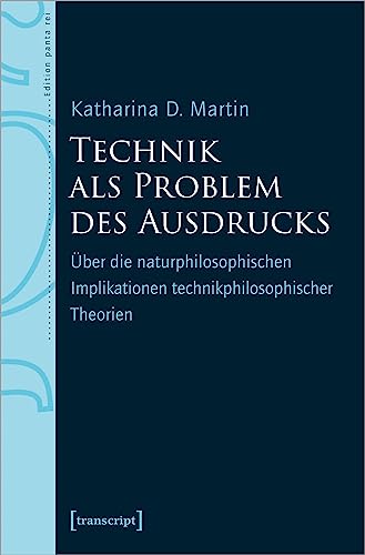 Technik als Problem des Ausdrucks: Über die naturphilosophischen Implikationen technikphilosophischer Theorien (Edition panta rei) von transcript