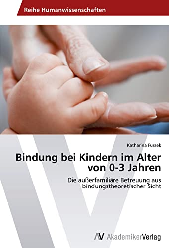 Bindung bei Kindern im Alter von 0-3 Jahren: Die außerfamiliäre Betreuung aus bindungstheoretischer Sicht Bindung bei Kindern im Alter von 0-3 Jahren: Die außerfamiliäre Betreuung aus bindungstheoretischer Sicht von AV Akademikerverlag