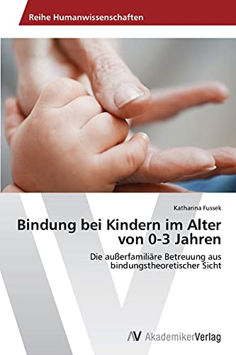 Bindung bei Kindern im Alter von 0-3 Jahren: Die außerfamiliäre Betreuung aus bindungstheoretischer Sicht Bindung bei Kindern im Alter von 0-3 Jahren: Die außerfamiliäre Betreuung aus bindungstheoretischer Sicht