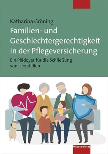 Familien- und Geschlechtergerechtigkeit in der Pflegeversicherung. Ein Plädoyer für die Schließung von Leerstellen Familien- und Geschlechtergerechtigkeit in der Pflegeversicherung. Ein Plädoyer für die Schließung von Leerstellen