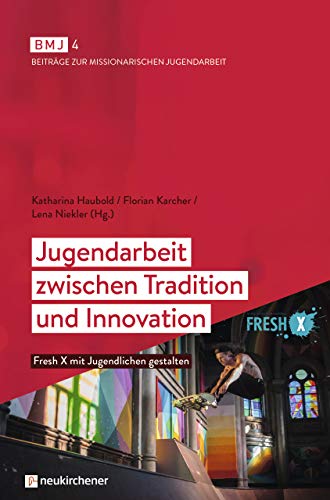 Jugendarbeit zwischen Tradition und Innovation: Fresh X mit Jugendlichen gestalten (BMJ / Beiträge zur Missionarischen Jugendarbeit)
