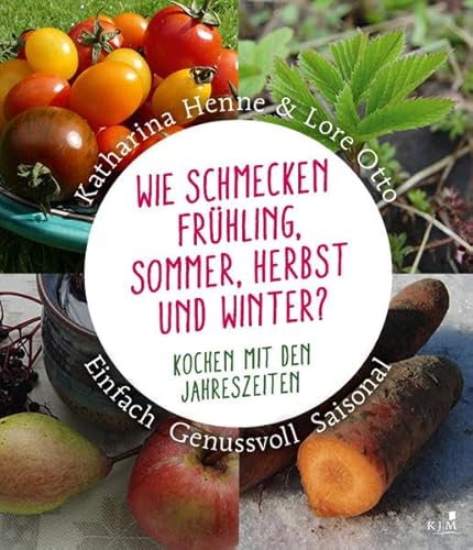 Wie schmecken Frühling, Sommer, Herbst und Winter?: Kochen mit den Jahreszeiten. Einfach, genussvoll, saisonal