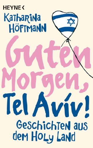 Guten Morgen, Tel Aviv!: Geschichten aus dem Holy Land von Heyne Taschenbuch