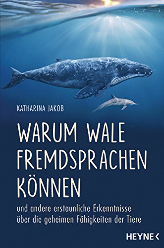 Warum Wale Fremdsprachen können: und andere erstaunliche Erkenntnisse über die geheimen Fähigkeiten der Tiere