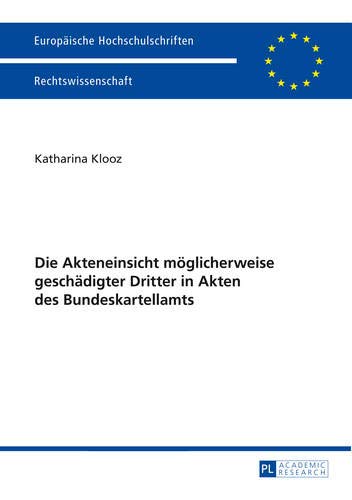 Die Akteneinsicht möglicherweise geschädigter Dritter in Akten des Bundeskartellamts (Europäische Hochschulschriften Recht / Reihe 2: Rechtswissenschaft / Series 2: Law / Série 2: Droit, Band 5578) von Peter Lang GmbH, Internationaler Verlag der Wissenschaften