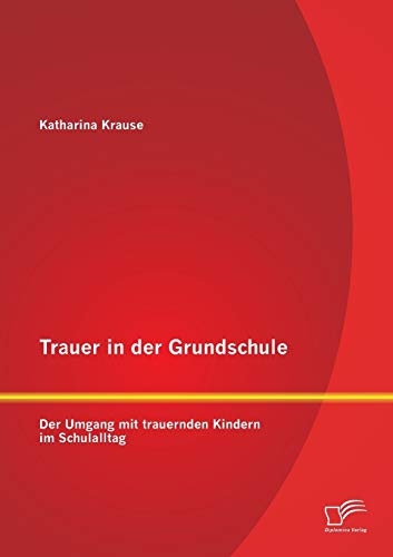 Trauer in der Grundschule: Der Umgang mit trauernden Kindern im Schulalltag von Diplomica Verlag