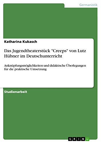 Das Jugendtheaterstück "Creeps" von Lutz Hübner im Deutschunterricht: Anknüpfungsmöglichkeiten und didaktische Überlegungen für die praktische Umsetzung Das Jugendtheaterstück "Creeps" von Lutz Hübner im Deutschunterricht: Anknüpfungsmöglichkeiten und didaktische Überlegungen für die praktische Umsetzung