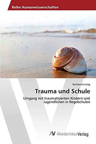 Trauma und Schule: Umgang mit traumatisierten Kindern und Jugendlichen in Regelschulen von AV Akademikerverlag