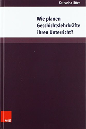 Wie planen Geschichtslehrkräfte ihren Unterricht? (Beihefte zur Zeitschrift für Geschichtsdidaktik): Eine empirische Untersuchung der ... an Gymnasien und Hauptschulen von V&R unipress