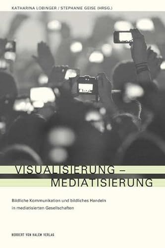 Visualisierung - Mediatisierung: Bildliche Kommunikation und bildliches Handeln in mediatisierten Gesellschaften