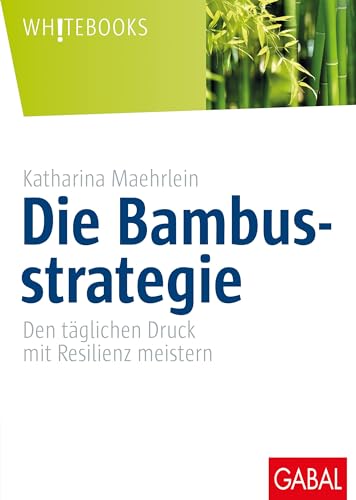 Die Bambusstrategie: Den täglichen Druck mit Resilienz meistern (Whitebooks) von GABAL Verlag GmbH