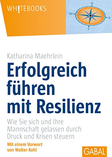Erfolgreich führen mit Resilienz: Wie Sie sich und Ihre Mannschaft gelassen durch Druck und Krisen steuern (Whitebooks) von GABAL Verlag GmbH