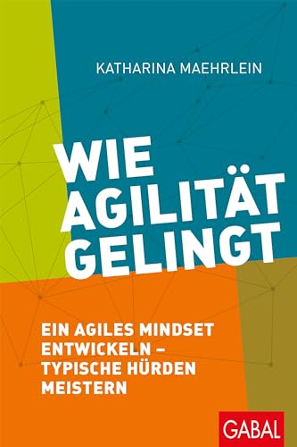 Wie Agilität gelingt: Ein agiles Mindset entwickeln – typische Hürden meistern (Dein Business) von GABAL Verlag GmbH