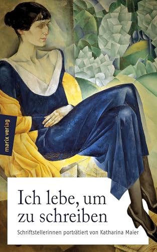 Ich lebe, um zu schreiben: Schriftstellerinnen von 1800 bis heute – porträtiert von Katharina Maier