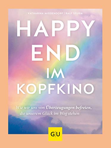 Happy-End im Kopfkino: Wie wir uns von Überzeugungen befreien, die unserem Glück im Weg stehen (Lebenshilfe) von Gräfe und Unzer
