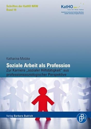 Soziale Arbeit als Profession: Zur Karriere "sozialer Hilfstätigkeit" aus professionssoziologischer Perspektive: Zur Karriere „sozialer ... Katholischen Hochschule Nordrhein-Westfalen) von BUDRICH