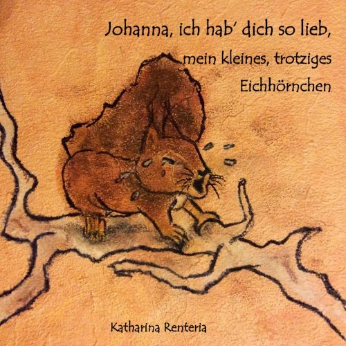 Johanna, ich hab dich so lieb, mein kleines, trotziges Eichhörnchen Johanna, ich hab dich so lieb, mein kleines, trotziges Eichhörnchen von CreateSpace Independent Publishing Platform