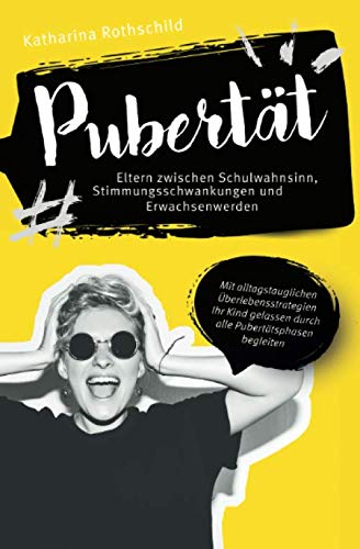 Pubertät – Eltern zwischen Schulwahnsinn, Stimmungsschwankungen und Erwachsenwerden: Mit alltagstauglichen Überlebensstrategien Ihr Kind gelassen durch alle Pubertätsphasen begleiten