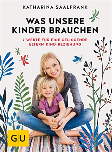 Was unsere Kinder brauchen: 7 Werte für eine gelingende Eltern-Kind-Beziehung (GU Erziehung)